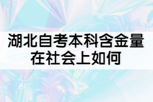 湖北自考本科含金量在社會(huì)上如何