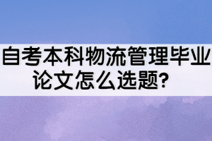 自考本科物流管理畢業(yè)論文怎么選題？