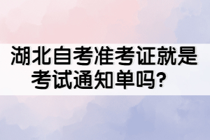 湖北自考準(zhǔn)考證就是考試通知單嗎？