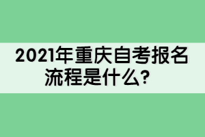 2021年重慶自考報名流程是什么？