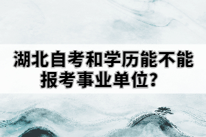 湖北自考和學(xué)歷能不能報(bào)考事業(yè)單位？