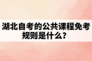 湖北自考的公共課程免考規(guī)則是什么？