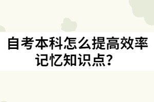 自考本科怎么提高效率記憶知識(shí)點(diǎn)？