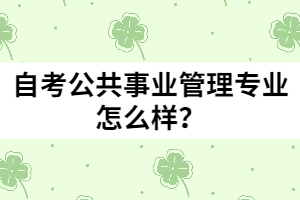 自考公共事業(yè)管理專業(yè)怎么樣？