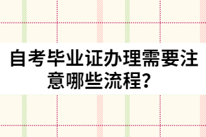 自考畢業(yè)證辦理需要注意哪些流程？