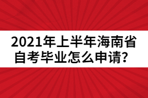 2021年上半年海南省自考畢業(yè)怎么申請？