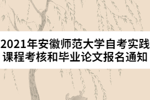 2021年安徽師范大學(xué)自考實踐課程考核和畢業(yè)論文報名通知