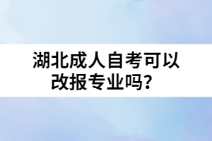 湖北成人自考可以改報專業(yè)嗎？