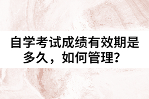 自學(xué)考試成績有效期是多久，如何管理？