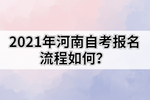 2021年河南自考報(bào)名流程如何？