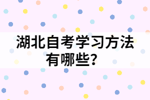 湖北自考學(xué)習(xí)方法有哪些？