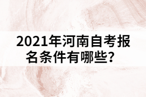 2021年河南自考報(bào)名條件有哪些？