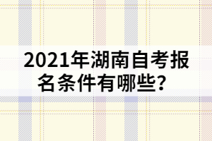 2021年湖南自考報名條件有哪些？