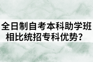 全日制自考本科助學(xué)班相比統(tǒng)招專(zhuān)科優(yōu)勢(shì)？