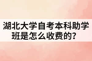 湖北大學(xué)自考本科助學(xué)班是怎么收費(fèi)的？