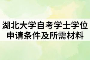 湖北大學(xué)自考學(xué)士學(xué)位申請條件及所需材料