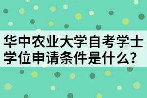 華中農(nóng)業(yè)大學(xué)自考學(xué)士學(xué)位申請條件是什么？