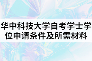 華中科技大學(xué)自考學(xué)士學(xué)位申請條件及所需材料