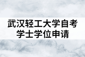 武漢輕工大學(xué)自考學(xué)士學(xué)位申請條件及流程