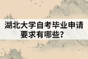 湖北大學自考畢業(yè)申請要求有哪些？