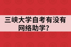 三峽大學自考有沒有網(wǎng)絡助學？