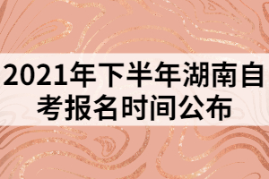 2021年下半年湖南自考報(bào)名時(shí)間公布