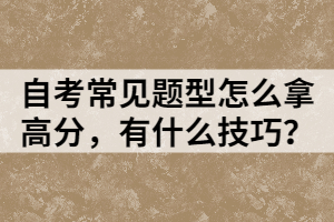 自考常見題型怎么拿高分，有什么技巧？