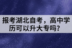 報(bào)考湖北自考，高中學(xué)歷可以升大專嗎？