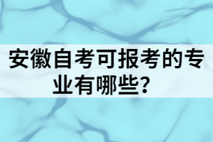 安徽自考可報(bào)考的專業(yè)有哪些？