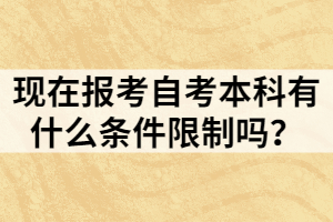 現(xiàn)在報考自考本科有什么條件限制嗎？