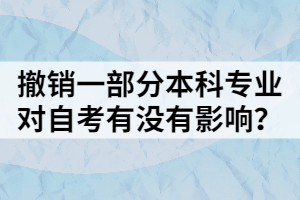 撤銷一部分本科專業(yè)，對自考有沒有影響？