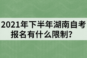 2021年下半年湖南自考報名有什么限制？