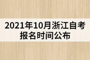 2021年10月浙江自考報(bào)名時(shí)間公布