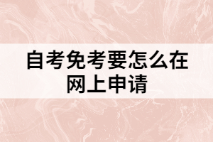 自考免考要怎么在網(wǎng)上申請(qǐng)