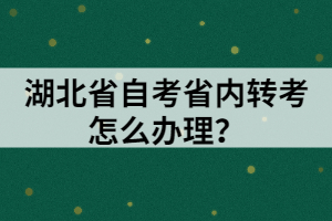 湖北省自考省內(nèi)轉(zhuǎn)考怎么辦理？