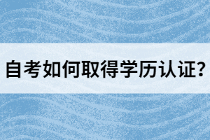 自考如何取得學(xué)歷認(rèn)證？