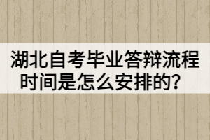 湖北自考畢業(yè)答辯流程時(shí)間是怎么安排的？