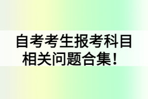 自考考生報(bào)考科目相關(guān)問題合集！