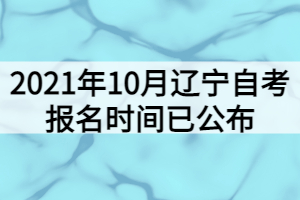 2021年10月遼寧自考報(bào)名時(shí)間已公布