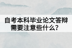 自考本科畢業(yè)論文答辯需要注意些什么？