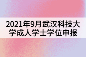 2021年9月武漢科技大學(xué)成人學(xué)士學(xué)位申報(bào)