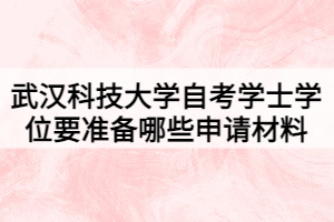 武漢科技大學(xué)自考學(xué)士學(xué)位要準(zhǔn)備哪些申請材料