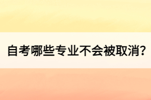 自考哪些專業(yè)不會(huì)被取消？