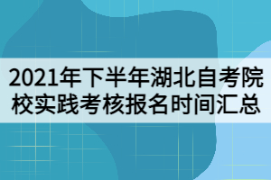 2021年下半年湖北自考院校實(shí)踐考核報(bào)名時(shí)間匯總