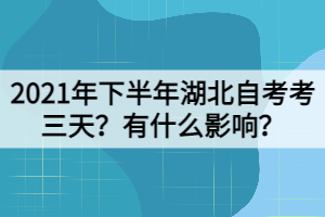 2021年下半年湖北自考考三天？有什么影響？