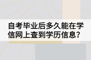 自考畢業(yè)后多久能在學(xué)信網(wǎng)上查到學(xué)歷信息？