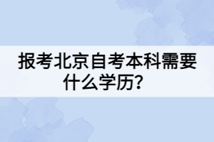 報(bào)考北京自考本科需要什么學(xué)歷？