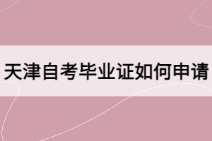 天津自考畢業(yè)證如何申請(qǐng)？