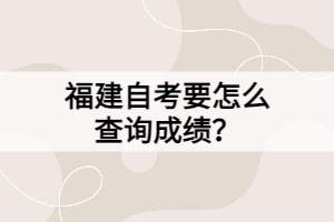 福建自考要怎么查詢成績？