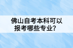 佛山自考本科可以報(bào)考哪些專業(yè)？